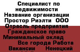 Специалист по недвижимости › Название организации ­ Простор-Риэлти, ООО › Отрасль предприятия ­ Гражданское право › Минимальный оклад ­ 150 000 - Все города Работа » Вакансии   . Ненецкий АО,Вижас д.